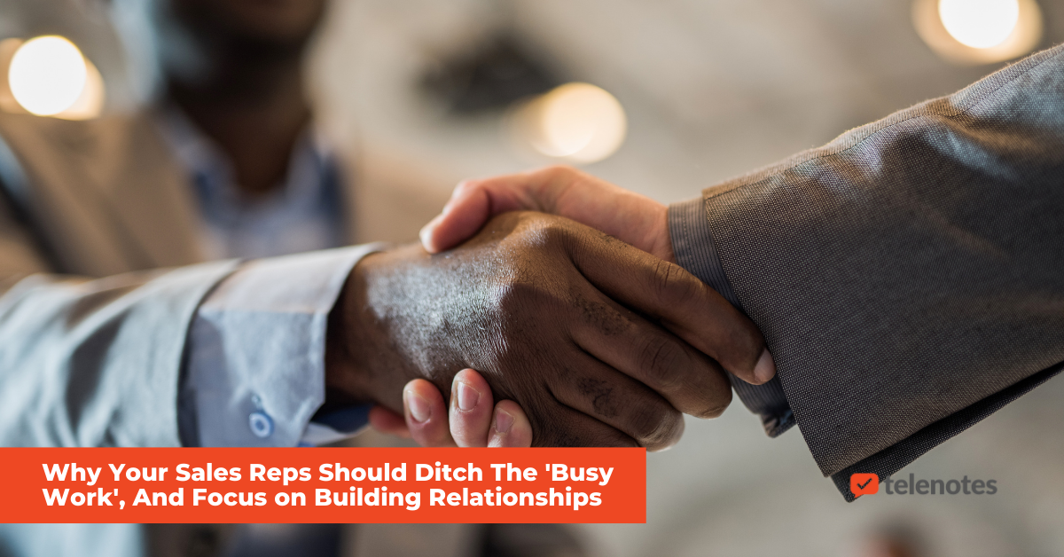 Customer Relationship Management Strategies: Why Your Sales Reps Should Ditch The ‘Busy Work’, And Focus on Building Relationships