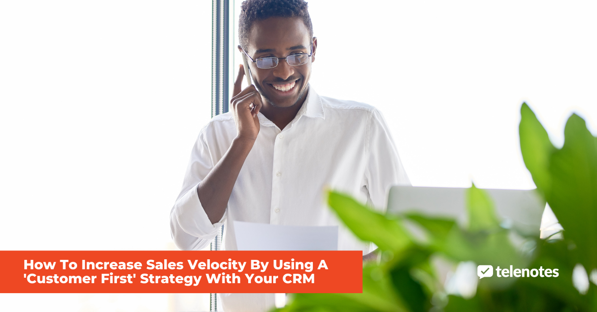 How To Increase Sales Velocity By Using A ‘Customer First’ Strategy With Your CRM